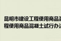 昆明市建设工程使用商品混凝土试行办法(关于昆明市建设工程使用商品混凝土试行办法的简介)