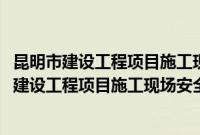 昆明市建设工程项目施工现场安全监督管理办法(关于昆明市建设工程项目施工现场安全监督管理办法的简介)