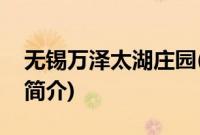 无锡万泽太湖庄园(关于无锡万泽太湖庄园的简介)
