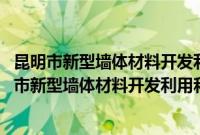 昆明市新型墙体材料开发利用和建筑节能管理办法(关于昆明市新型墙体材料开发利用和建筑节能管理办法的简介)