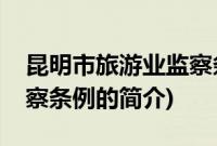 昆明市旅游业监察条例(关于昆明市旅游业监察条例的简介)