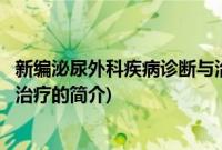 新编泌尿外科疾病诊断与治疗(关于新编泌尿外科疾病诊断与治疗的简介)