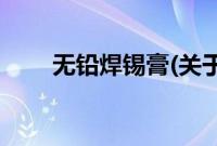 无铅焊锡膏(关于无铅焊锡膏的简介)