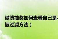 微博抽奖如何查看自己是不是过滤号（微博抽奖看自己是否被过滤方法）