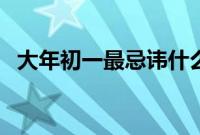 大年初一最忌讳什么（年初一忌讳些什么）