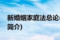 新婚姻家庭法总论(关于新婚姻家庭法总论的简介)