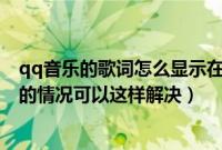 qq音乐的歌词怎么显示在屏幕上（QQ音乐中遇到没有歌词的情况可以这样解决）