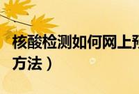 核酸检测如何网上预约（核酸检测网上预约的方法）