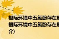 根际环境中五氯酚存在形态及活化/钝化作用机制研究(关于根际环境中五氯酚存在形态及活化/钝化作用机制研究的简介)