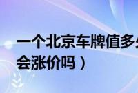 一个北京车牌值多少钱（北京2023年车牌还会涨价吗）