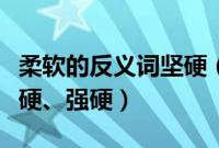 柔软的反义词坚硬（柔和的反义词是什么是生硬、强硬）