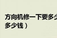 方向机修一下要多少钱（汽车方向机维修大概多少钱）
