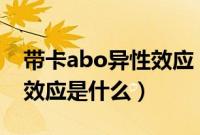 带卡abo异性效应（带卡abo异性效应7异性效应是什么）
