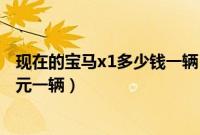现在的宝马x1多少钱一辆（宝马x1多少钱最低价是27.68万元一辆）