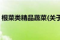 根菜类精品蔬菜(关于根菜类精品蔬菜的简介)