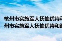 杭州市实施军人抚恤优待和退伍义务兵安置若干规定(关于杭州市实施军人抚恤优待和退伍义务兵安置若干规定的简介)