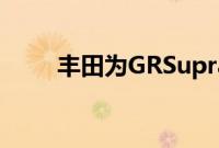 丰田为GRSupra展示新的性能部件
