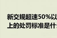 新交规超速50%以上怎么处理（超速50%以上的处罚标准是什么）