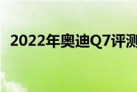 2022年奥迪Q7评测继续给人留下深刻印象