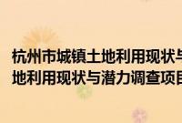 杭州市城镇土地利用现状与潜力调查项目(关于杭州市城镇土地利用现状与潜力调查项目的简介)