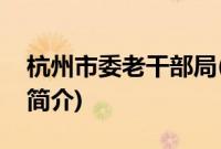 杭州市委老干部局(关于杭州市委老干部局的简介)