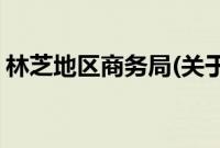 林芝地区商务局(关于林芝地区商务局的简介)