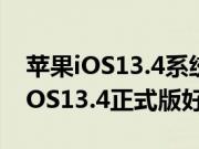 苹果iOS13.4系统正式版都更新了什么内容 iOS13.4正式版好不好