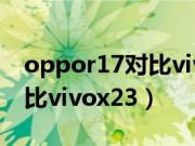 oppor17对比vivonex旗舰版（oppor17对比vivox23）
