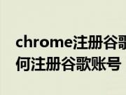 chrome注册谷歌账号怎么操作（chrome如何注册谷歌账号）