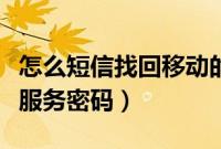 怎么短信找回移动的服务密码（短信找回手机服务密码）