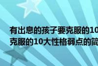 有出息的孩子要克服的10大性格弱点(关于有出息的孩子要克服的10大性格弱点的简介)