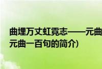 曲埋万丈虹霓志——元曲一百句(关于曲埋万丈虹霓志——元曲一百句的简介)