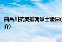 曲吕川抗美援朝烈士陵园(关于曲吕川抗美援朝烈士陵园的简介)