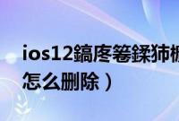 ios12鎬庝箞鍒犻櫎搴旂敤（ios12系统占用怎么删除）