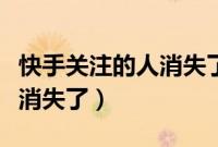快手关注的人消失了怎么取关（快手关注的人消失了）