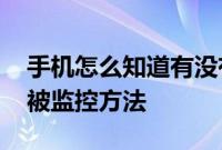 手机怎么知道有没有被监控 查看手机有没有被监控方法