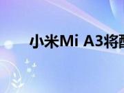 小米Mi A3将配备32 MP前置摄像头