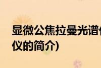 显微公焦拉曼光谱仪(关于显微公焦拉曼光谱仪的简介)