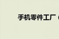 手机零件工厂（手机零件有哪些）
