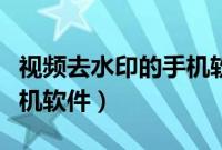 视频去水印的手机软件苹果（视频去水印的手机软件）