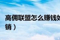高佣联盟怎么赚钱如何使用（高佣联盟怎么注销）