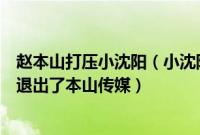 赵本山打压小沈阳（小沈阳最近出什么事了顶撞赵本山以后退出了本山传媒）