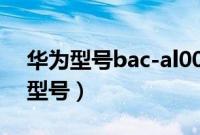华为型号bac-al00（华为bac一al00是什么型号）
