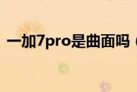 一加7pro是曲面吗（一加7pro是曲面屏吗）