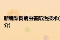 新编梨树病虫害防治技术(关于新编梨树病虫害防治技术的简介)