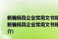 新编模具企业常用文书规范化写作与创新管理制度范本(关于新编模具企业常用文书规范化写作与创新管理制度范本的简介)