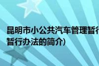 昆明市小公共汽车管理暂行办法(关于昆明市小公共汽车管理暂行办法的简介)