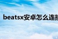 beatsx安卓怎么连接（beatsx安卓能用吗）