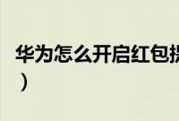 华为怎么开启红包提醒（华为怎么开启螺旋仪）