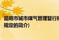 昆明市城市煤气管理暂行规定(关于昆明市城市煤气管理暂行规定的简介)